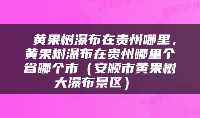  黄果树瀑布在贵州哪里，黄果树瀑布在贵州哪里个省哪个市（安顺市黄果树大瀑布景区） 