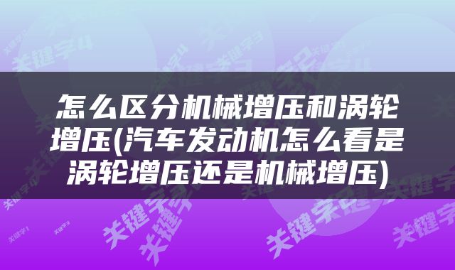 怎么区分机械增压和涡轮增压(汽车发动机怎么看是涡轮增压还是机械增压)