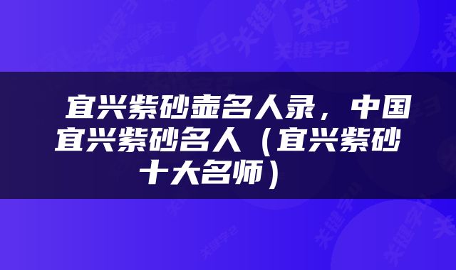  宜兴紫砂壶名人录，中国宜兴紫砂名人（宜兴紫砂十大名师） 