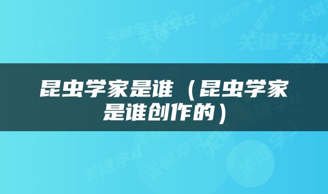 昆虫学家是谁（昆虫学家是谁创作的）