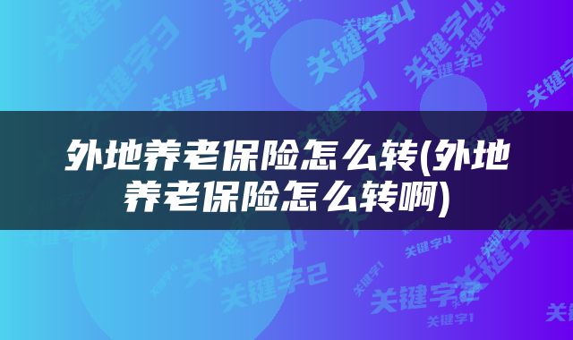 外地养老保险怎么转(外地养老保险怎么转啊)