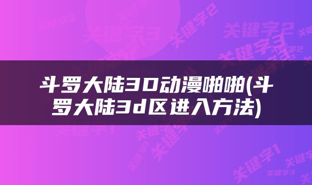 斗罗大陆3D动漫啪啪(斗罗大陆3d区进入方法)