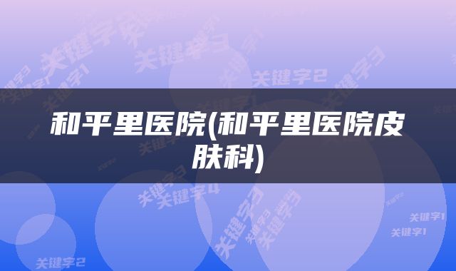 和平里医院(和平里医院皮肤科)