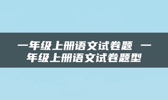 一年级上册语文试卷题 一年级上册语文试卷题型