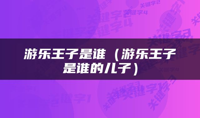 游乐王子是谁（游乐王子是谁的儿子）