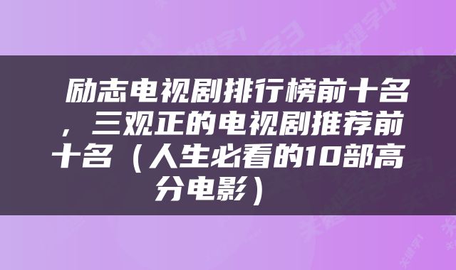  励志电视剧排行榜前十名，三观正的电视剧推荐前十名（人生必看的10部高分电影） 
