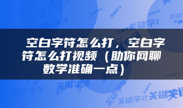  空白字符怎么打，空白字符怎么打视频（助你网聊数学准确一点） 