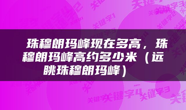 珠穆朗玛峰现在多高，珠穆朗玛峰高约多少米（远眺珠穆朗玛峰） 