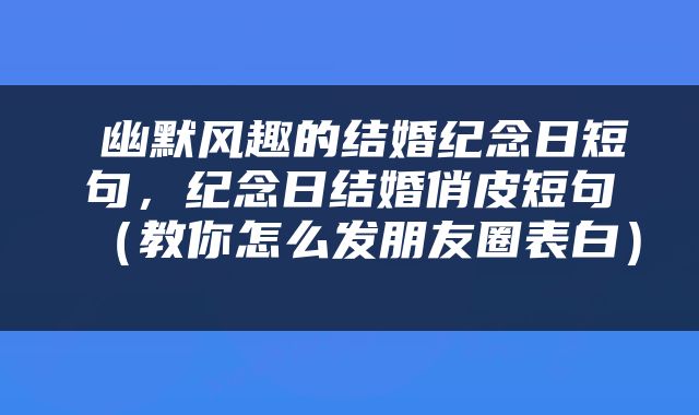  幽默风趣的结婚纪念日短句，纪念日结婚俏皮短句（教你怎么发朋友圈表白） 