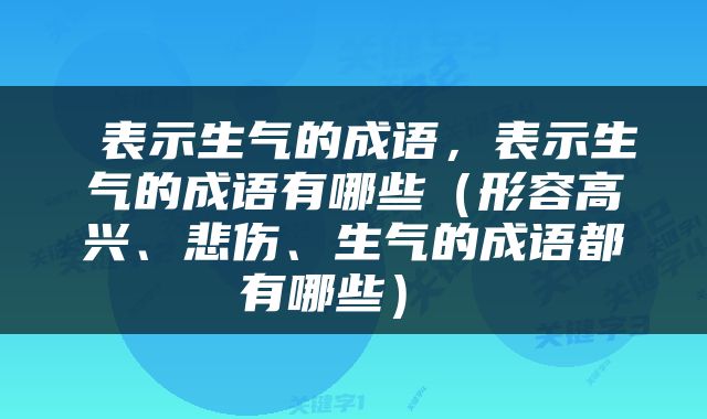  表示生气的成语，表示生气的成语有哪些（形容高兴、悲伤、生气的成语都有哪些） 