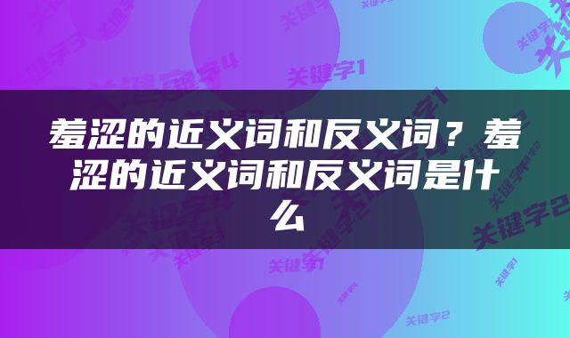 羞涩的近义词和反义词？羞涩的近义词和反义词是什么