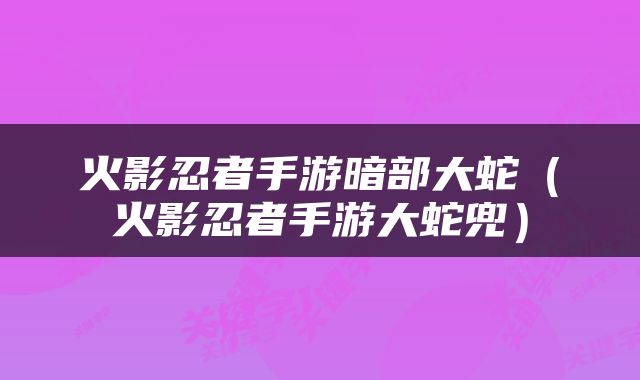 火影忍者手游暗部大蛇（火影忍者手游大蛇兜）