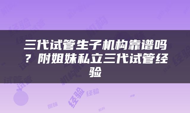 三代试管生子机构靠谱吗？附姐妹私立三代试管经验