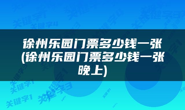 徐州乐园门票多少钱一张(徐州乐园门票多少钱一张晚上)
