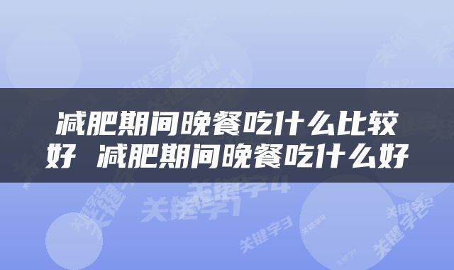 减肥期间晚餐吃什么比较好 减肥期间晚餐吃什么好