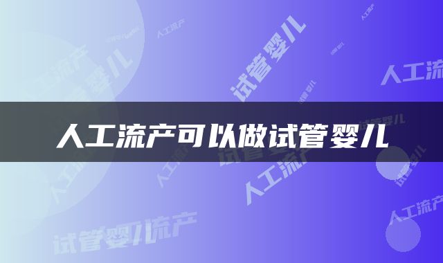 人工流产可以做试管婴儿