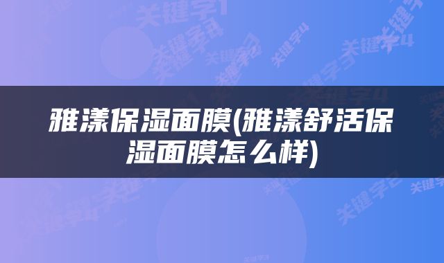 雅漾保湿面膜(雅漾舒活保湿面膜怎么样)