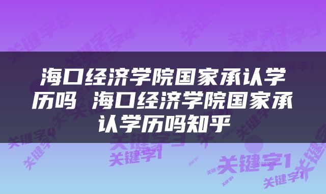 海口经济学院国家承认学历吗 海口经济学院国家承认学历吗知乎