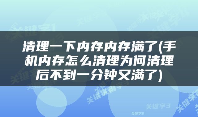 清理一下内存内存满了(手机内存怎么清理为何清理后不到一分钟又满了)