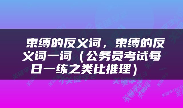  束缚的反义词，束缚的反义词一词（公务员考试每日一练之类比推理） 