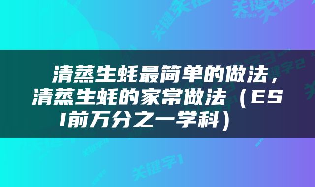  清蒸生蚝最简单的做法，清蒸生蚝的家常做法（ESI前万分之一学科） 