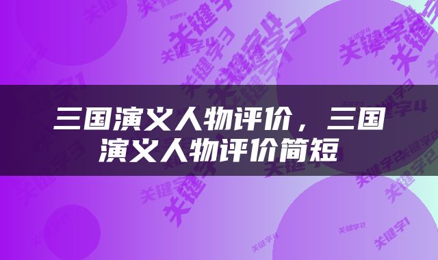 三国演义人物评价，三国演义人物评价简短