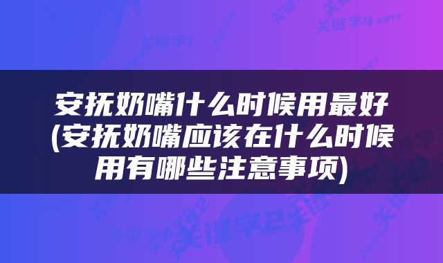 安抚奶嘴什么时候用最好(安抚奶嘴应该在什么时候用有哪些注意事项)