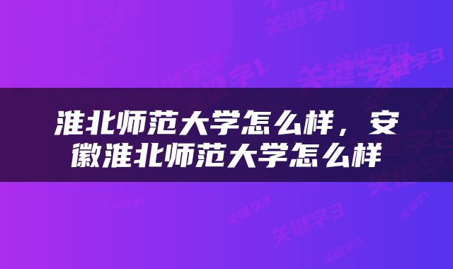 淮北师范大学怎么样，安徽淮北师范大学怎么样