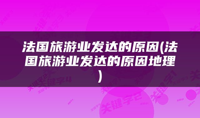法国旅游业发达的原因(法国旅游业发达的原因地理)