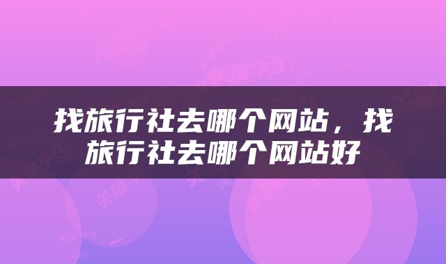 找旅行社去哪个网站，找旅行社去哪个网站好