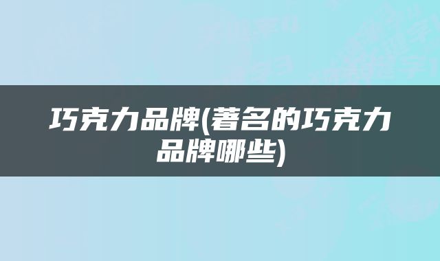 巧克力品牌(著名的巧克力品牌哪些)