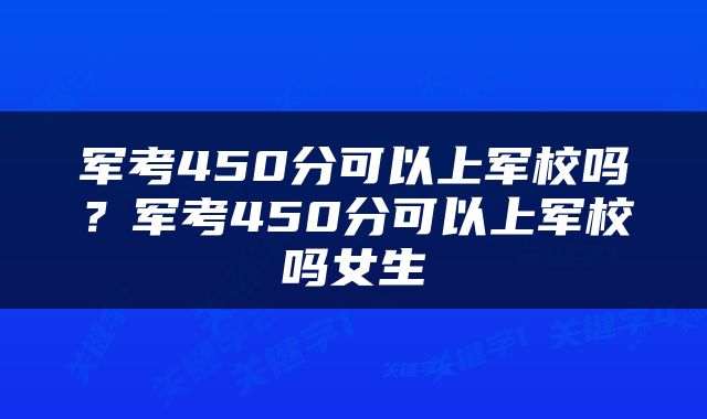 军考450分可以上军校吗？军考450分可以上军校吗女生