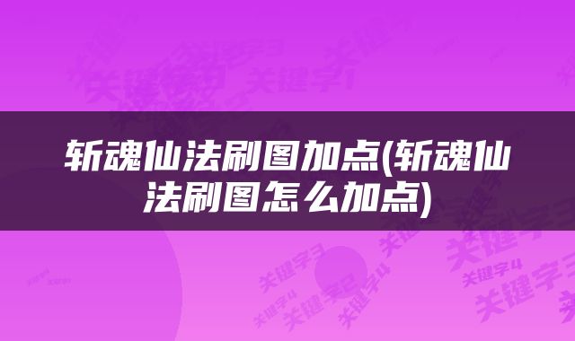 斩魂仙法刷图加点(斩魂仙法刷图怎么加点)