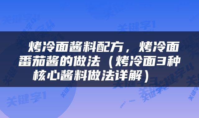  烤冷面酱料配方，烤冷面番茄酱的做法（烤冷面3种核心酱料做法详解） 