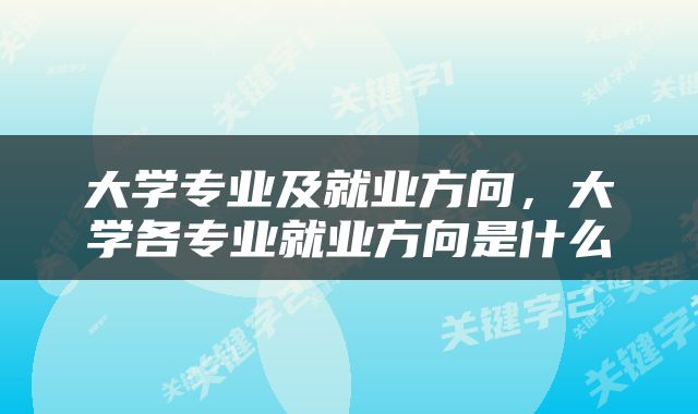 大学专业及就业方向，大学各专业就业方向是什么