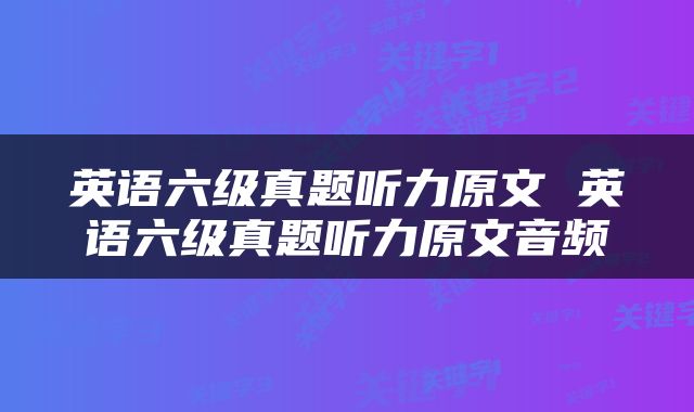 英语六级真题听力原文 英语六级真题听力原文音频