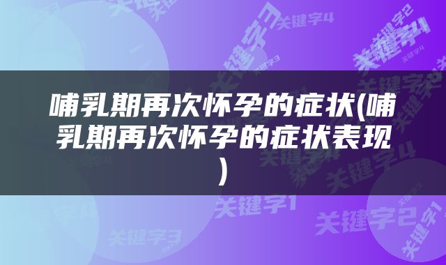 哺乳期再次怀孕的症状(哺乳期再次怀孕的症状表现)