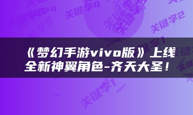 《梦幻手游vivo版》上线全新神翼角色-齐天大圣！