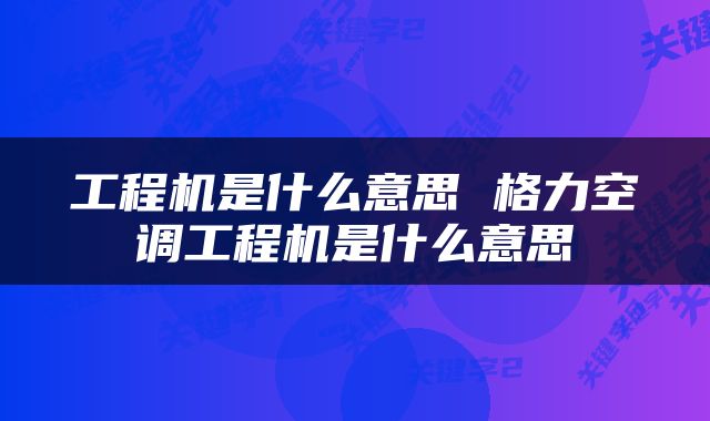 工程机是什么意思 格力空调工程机是什么意思