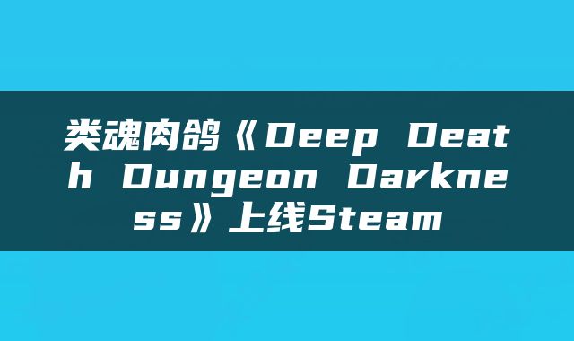 类魂肉鸽《Deep Death Dungeon Darkness》上线Steam