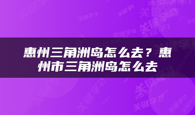 惠州三角洲岛怎么去？惠州市三角洲岛怎么去