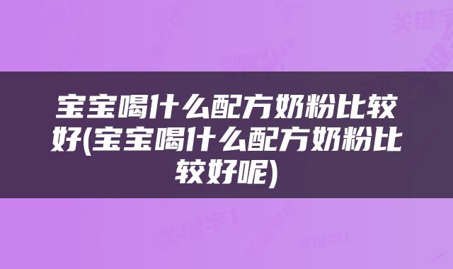 宝宝喝什么配方奶粉比较好(宝宝喝什么配方奶粉比较好呢)