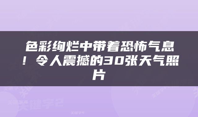 色彩绚烂中带着恐怖气息！令人震撼的30张天气照片