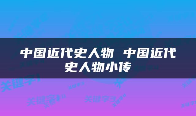 中国近代史人物 中国近代史人物小传