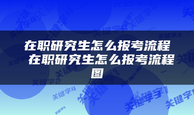 在职研究生怎么报考流程 在职研究生怎么报考流程图