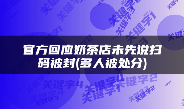 官方回应奶茶店未先说扫码被封(多人被处分)
