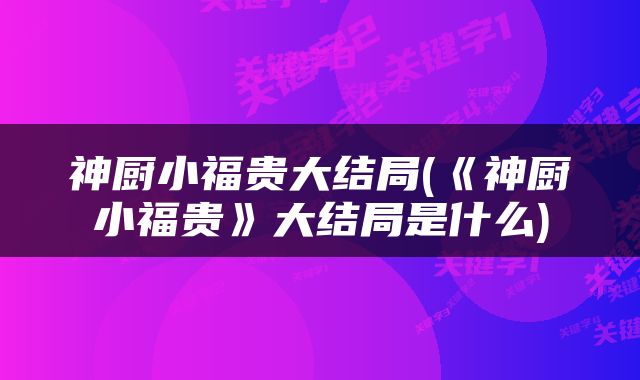神厨小福贵大结局(《神厨小福贵》大结局是什么)
