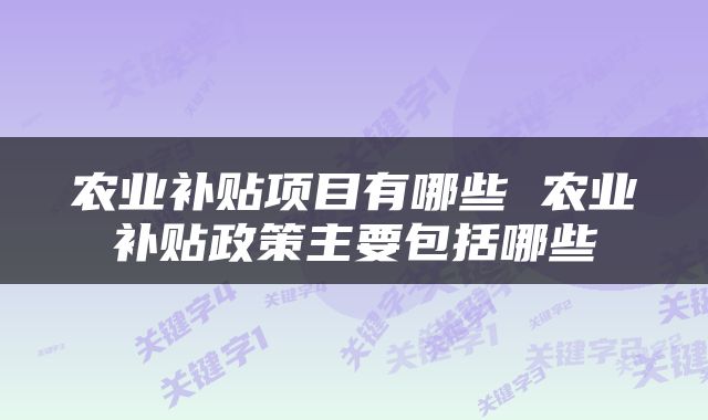 农业补贴项目有哪些 农业补贴政策主要包括哪些