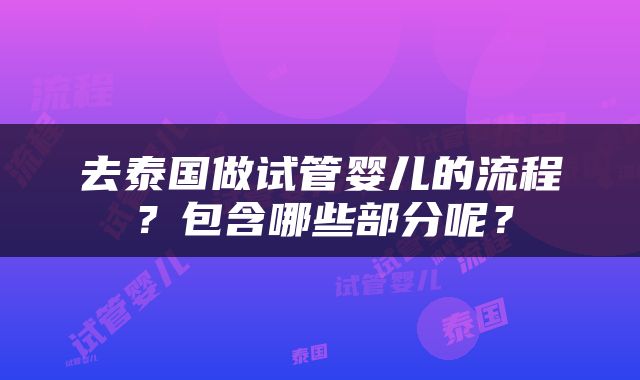 去泰国做试管婴儿的流程？包含哪些部分呢？