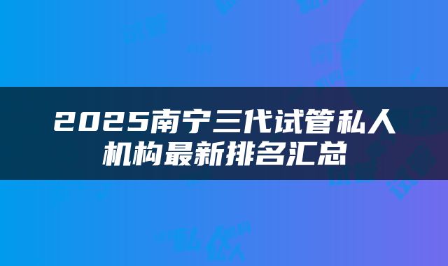 2025南宁三代试管私人机构最新排名汇总